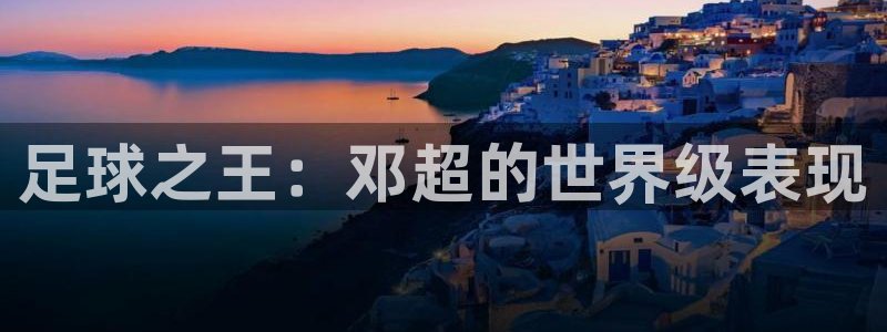 凯发官方正版app集团logo:足球之王:邓超的世界级表现