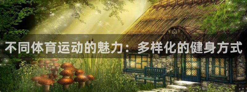 凯发官网下载开户:不同体育运动的魅力:多样化的健身方式