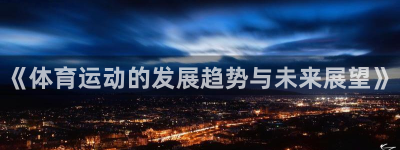 凯发官方正版app官网:《体育运动的发展趋势与未来展望》