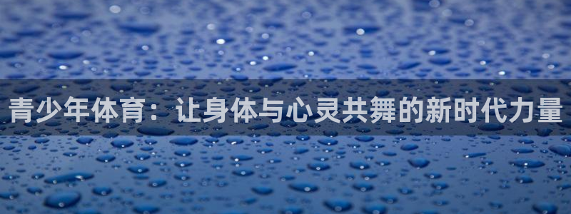 凯发官方正版app娱乐首页网站大全:青少年体育:让身体与心灵