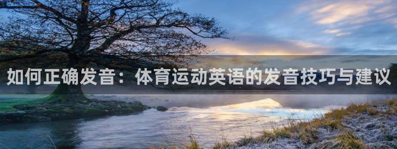 凯发官网下载招商电话地址查询:如何正确发音:体育运动英语的发